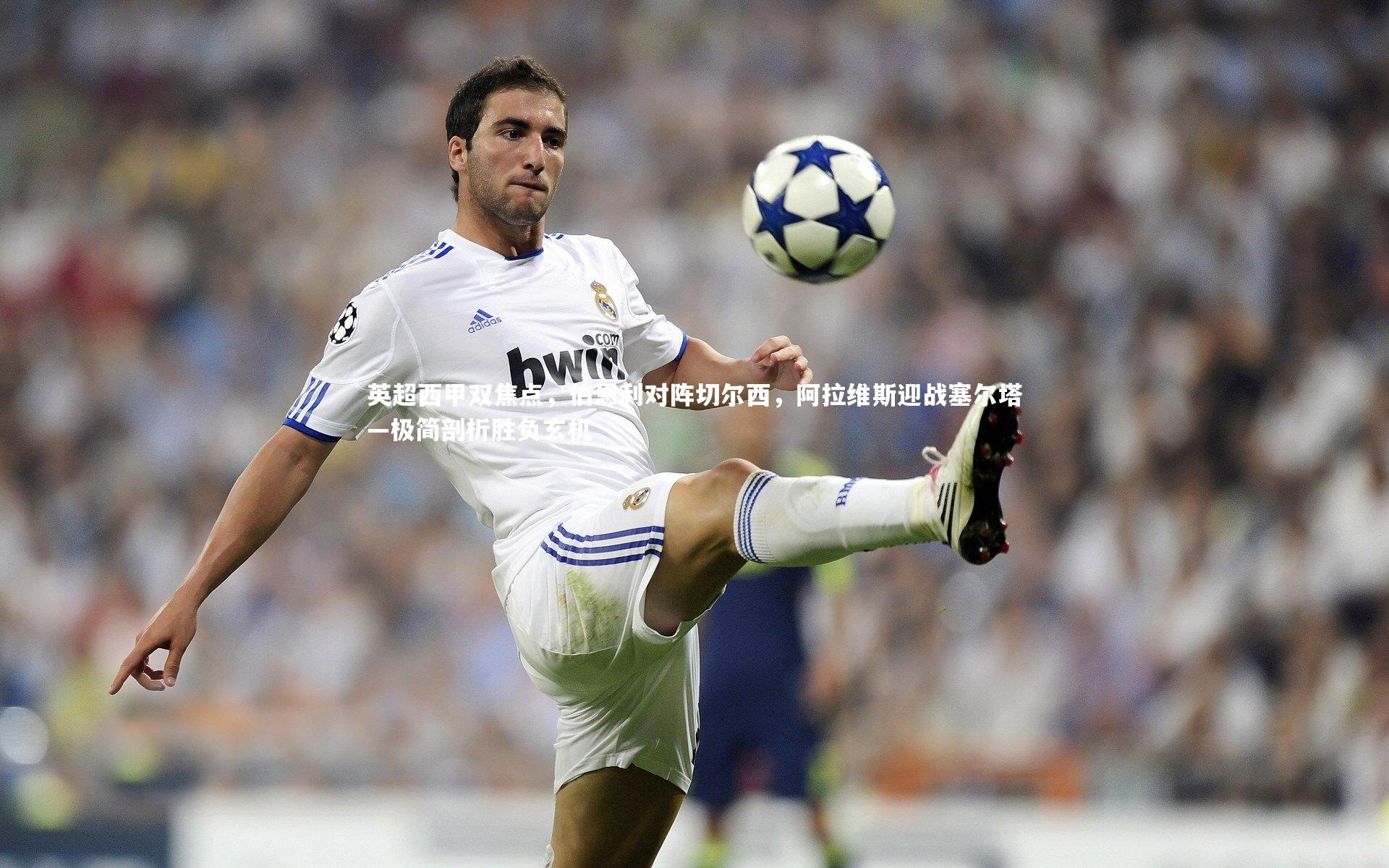 英超西甲双焦点，伯恩利对阵切尔西，阿拉维斯迎战塞尔塔—极简剖析胜负玄机