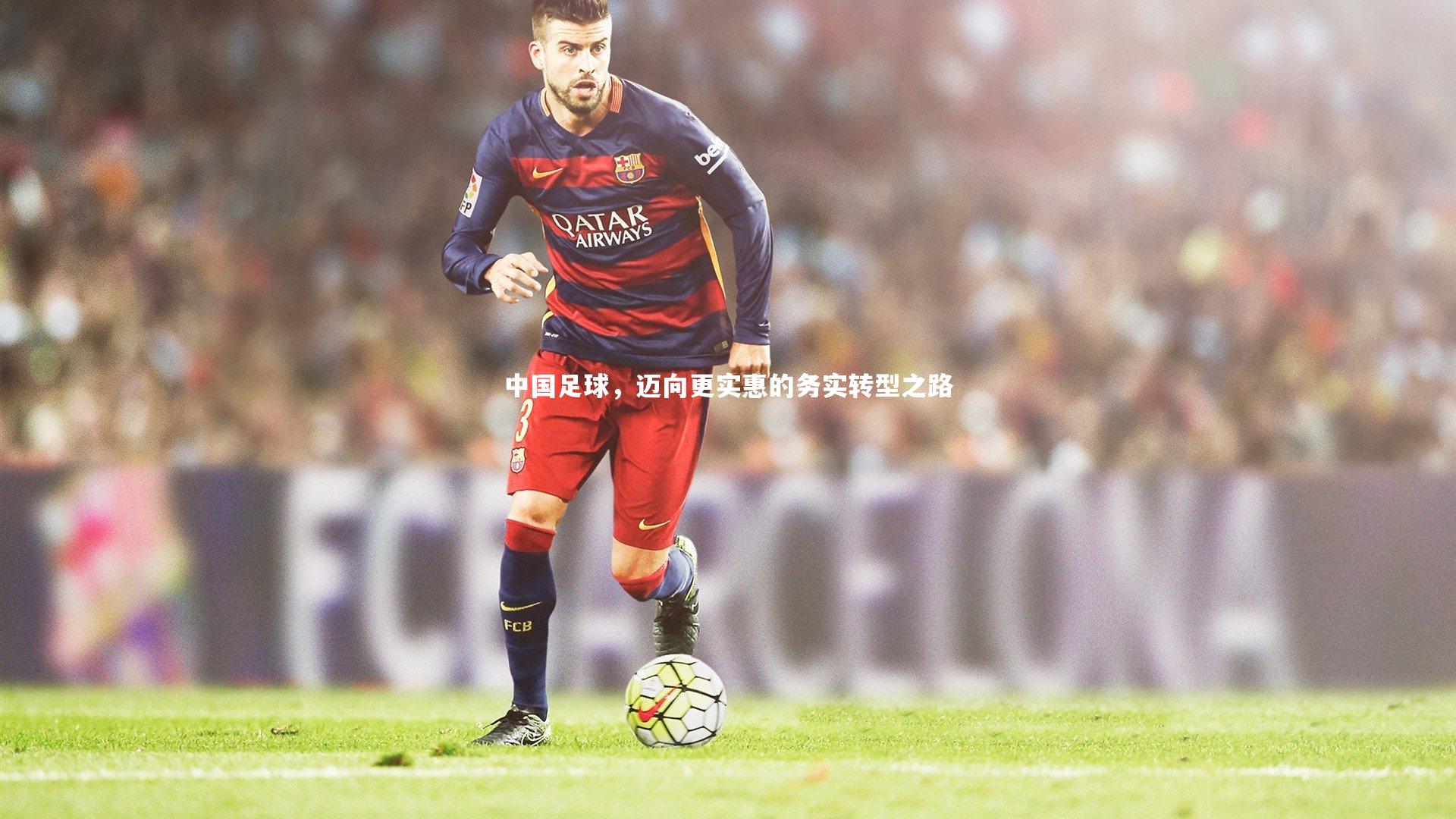 b体育app|中国足球，迈向更实惠的务实转型之路