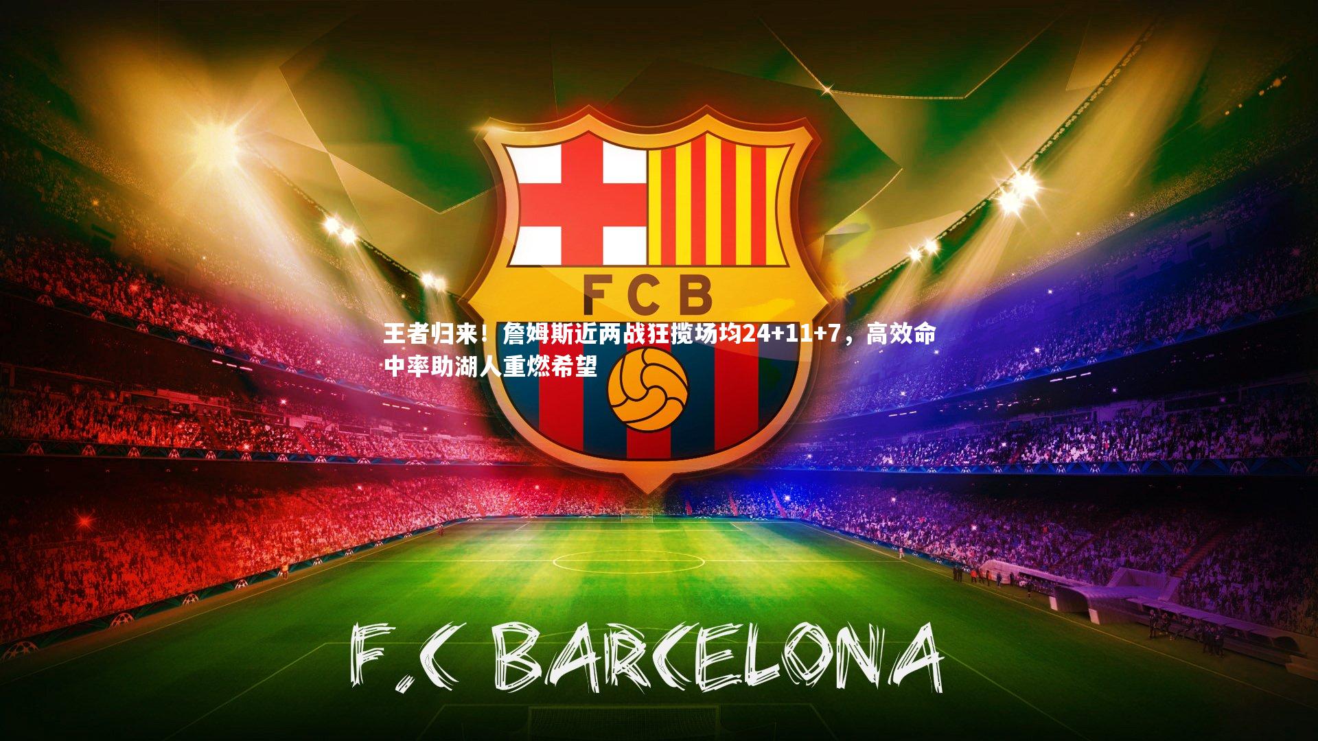 b体育下载-王者归来！詹姆斯近两战狂揽场均24+11+7，高效命中率助湖人重燃希望