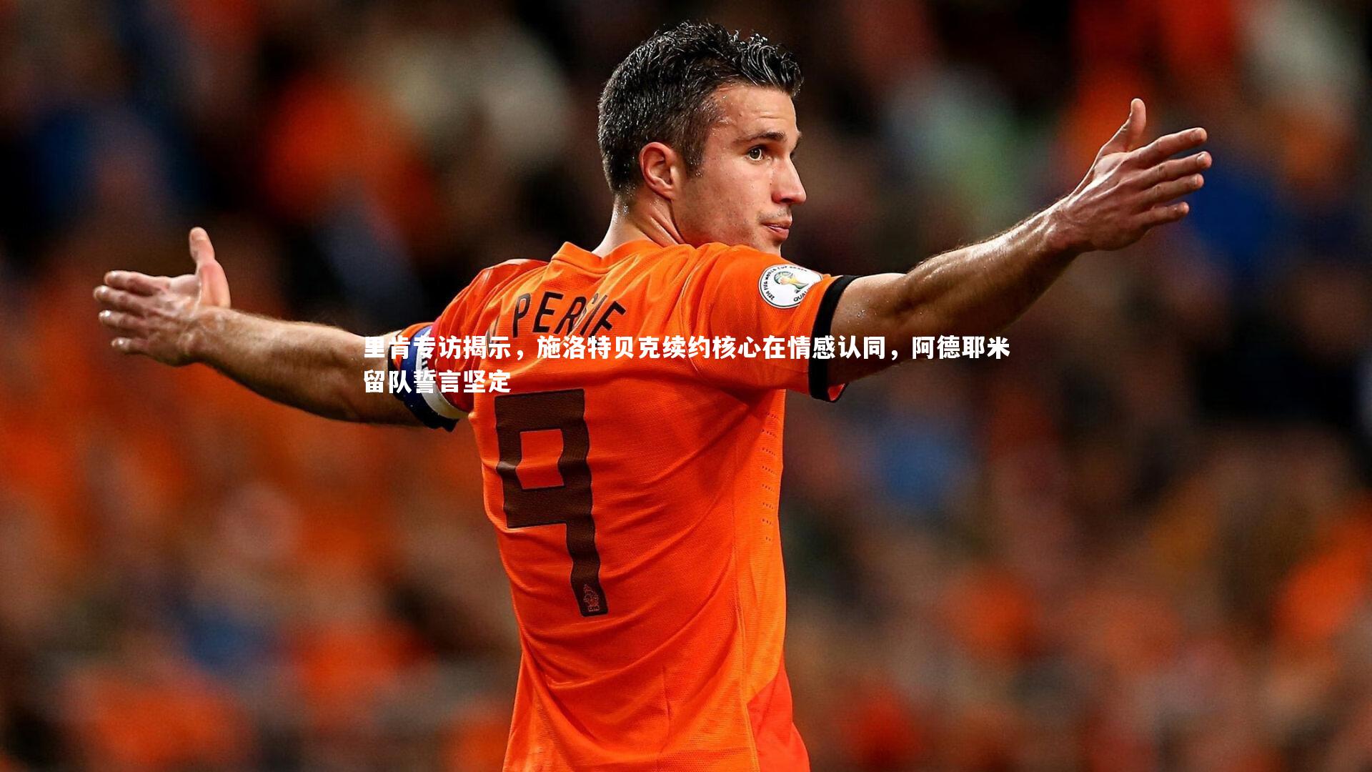 里肯专访揭示,施洛特贝克续约核心在情感认同,阿德耶米留队誓言坚定